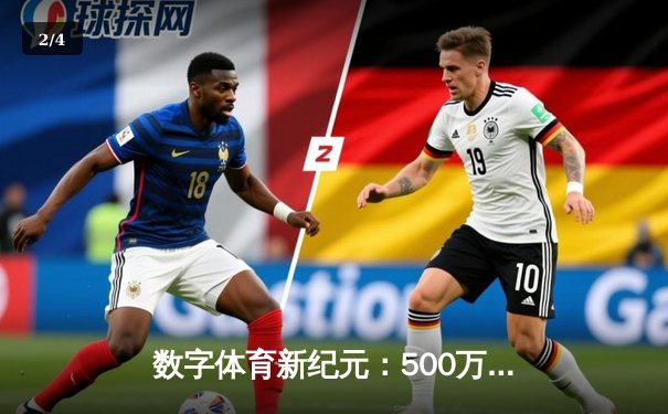 数字体育新纪元：500万VIP彩票品牌转型背后的体育媒体生态变革 - 2