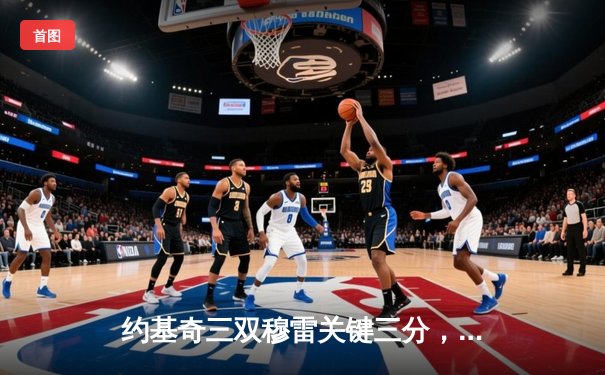 约基奇三双穆雷关键三分，掘金抢七险胜森林狼连续两年挺进西决