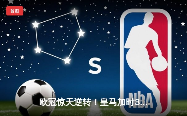 欧冠惊天逆转！皇马加时3-1力克曼城 本泽马点射制胜