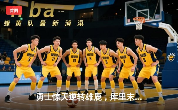 勇士惊天逆转雄鹿，库里末节爆发砍下36分锁定胜局