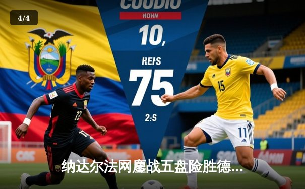 纳达尔法网鏖战五盘险胜德约科维奇 第15次晋级四强创历史纪录 - 4