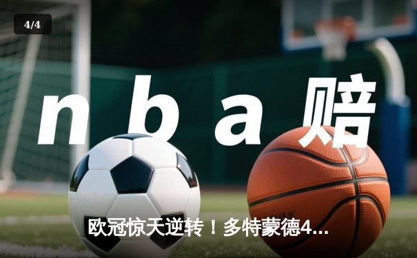 欧冠惊天逆转！多特蒙德4-2淘汰巴黎圣日耳曼晋级四强 - 4