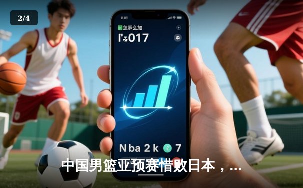 中国男篮亚预赛惜败日本，三分球低迷成失利关键 - 2