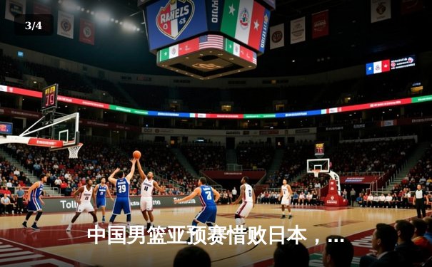 中国男篮亚预赛惜败日本，三分球低迷成失利关键 - 3