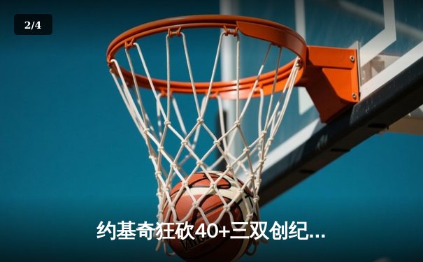 约基奇狂砍40+三双创纪录，掘金加时险胜凯尔特人迎六连胜 - 2