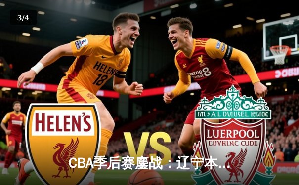 CBA季后赛鏖战：辽宁本钢加时险胜广东宏远，赵继伟狂砍35分创生涯新高 - 3