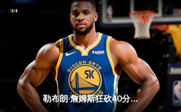 勒布朗·詹姆斯狂砍40分三双，湖人加时险胜勇士晋级西部决赛 - 3