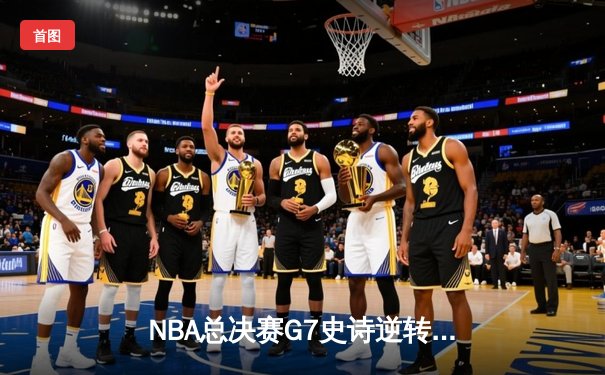 NBA总决赛G7史诗逆转：雄鹿加时险胜太阳，字母哥50分封神